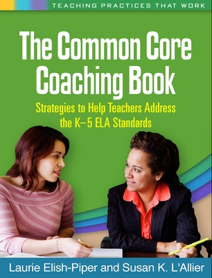 The Common Core Coaching Book: Strategies to Help Teachers Address the K-5 ELA Standards by Elish-Piper, Laurie