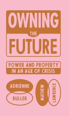 Owning the Future: Power and Property in an Age of Crisis by Lawrence, Mathew