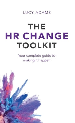 HR Change Toolkit: Your complete guide to making it happen by Adams, Lucy