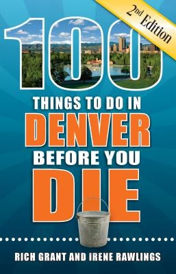 100 Things to Do in Denver Before You Die, 2nd Edition by Grant, Rich