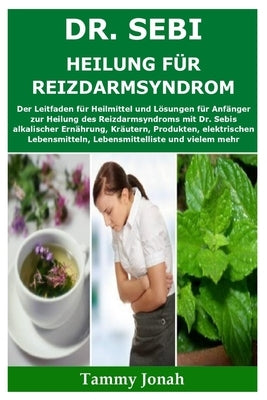 Dr. Sebi Heilung für Reizdarmsyndrom: Der Leitfaden für Heilmittel und Lösungen für Anfänger zur Heilung des Reizdarmsyndroms mit Dr. Sebis alkalische by Jonah, Tammy