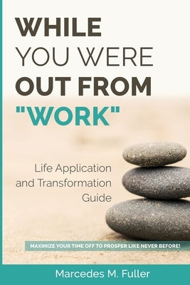 While You Were Out From Work: Maximize Your Time Off To Prosper Like Never Before! by Fuller, Marcedes M.