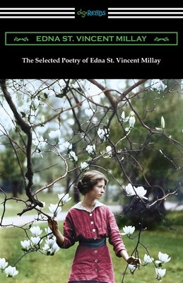 The Selected Poetry of Edna St. Vincent Millay: (Renascence and Other Poems, A Few Figs from Thistles, Second April, and The Ballad of the Harp-Weaver by Millay, Edna St Vincent