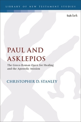 Paul and Asklepios: The Greco-Roman Quest for Healing and the Apostolic Mission by Stanley, Christopher D.