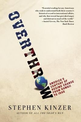 Overthrow: America's Century of Regime Change from Hawaii to Iraq by Kinzer, Stephen