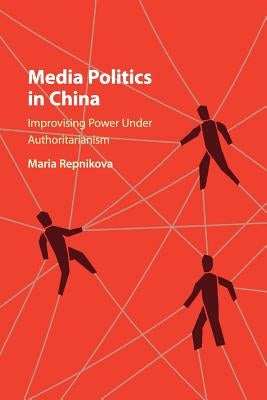 Media Politics in China: Improvising Power Under Authoritarianism by Repnikova, Maria