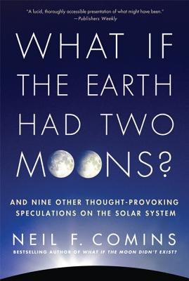 What If the Earth Had Two Moons?: And Nine Other Thought-Provoking Speculations on the Solar System by Comins, Neil F.