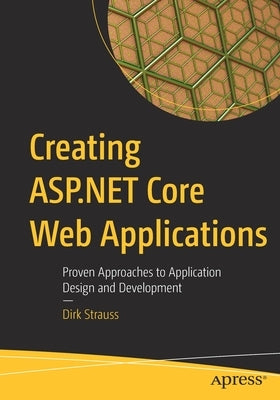 Creating ASP.NET Core Web Applications: Proven Approaches to Application Design and Development by Strauss, Dirk