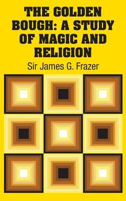 The Golden Bough: A Study of Magic and Religion by Frazer, James G.