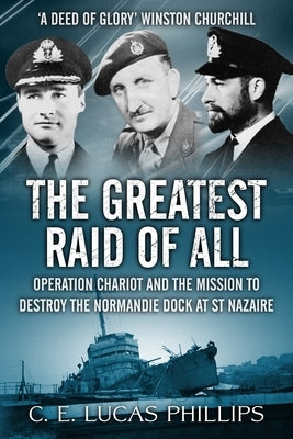 The Greatest Raid of All: Operation Chariot and the Mission to Destroy the Normandie Dock at St Nazaire by Lucas Phillips, C. E.