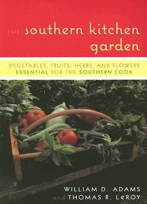 The Southern Kitchen Garden: Vegetables, Fruits, Herbs, and Flowers Essential for the Southern Cook by Adams, William D.