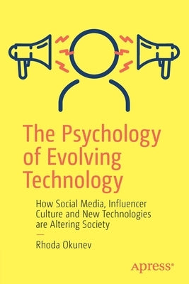 The Psychology of Evolving Technology: How Social Media, Influencer Culture and New Technologies Are Altering Society by Okunev, Rhoda