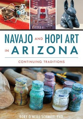 Navajo and Hopi Art in Arizona: Continuing Traditions by Schmitt Phd, Rory O'Neill