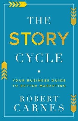 The Story Cycle: Your Business Guide to Better Marketing by Carnes, Robert