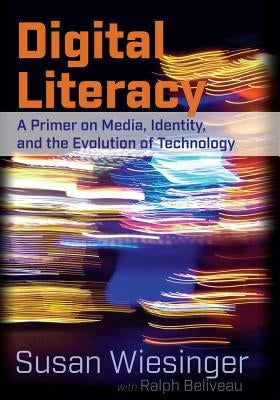 Digital Literacy: A Primer on Media, Identity, and the Evolution of Technology by Beliveau, Ralph