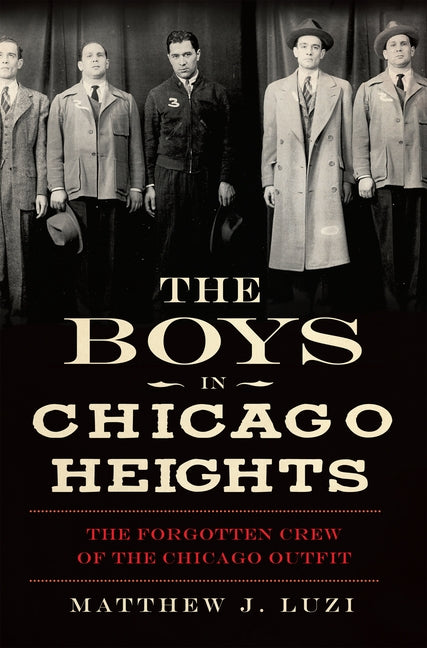 The Boys in Chicago Heights: The Forgotten Crew of the Chicago Outfit by Luzi, Matthew J.