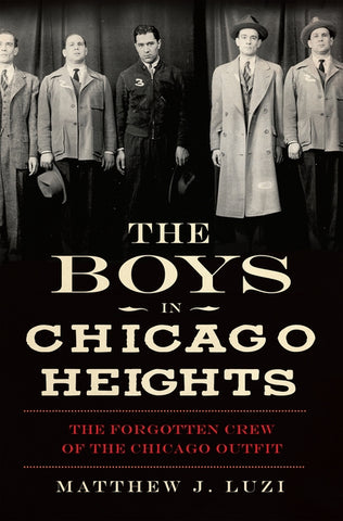 The Boys in Chicago Heights: The Forgotten Crew of the Chicago Outfit by Luzi, Matthew J.