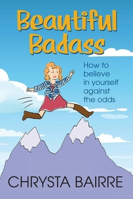 Beautiful Badass: How to Believe In Yourself Against the Odds by Bairre, Chrysta