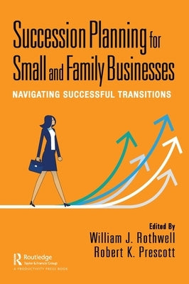 Succession Planning for Small and Family Businesses: Navigating Successful Transitions by Rothwell, William J.