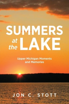 Summers at the Lake: Upper Michigan Moments and Memories by Stott, Jon C.