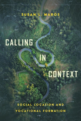 Calling in Context: Social Location and Vocational Formation by Maros, Susan L.