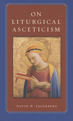 On Liturgical Asceticism by Fagerberg, David W.