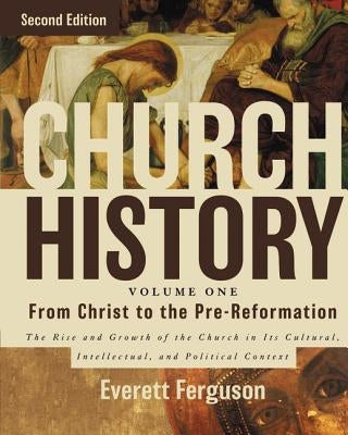 Church History, Volume One: From Christ to the Pre-Reformation: The Rise and Growth of the Church in Its Cultural, Intellectual, and Political Context by Ferguson, Everett