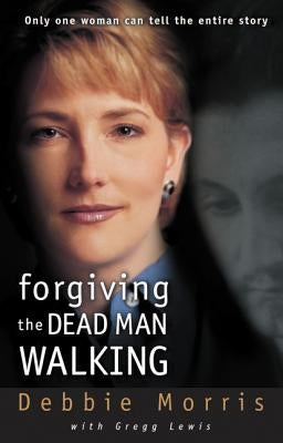 Forgiving the Dead Man Walking: Only One Woman Can Tell the Entire Story by Morris, Debbie