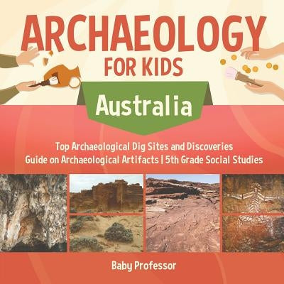 Archaeology for Kids - Australia - Top Archaeological Dig Sites and Discoveries Guide on Archaeological Artifacts 5th Grade Social Studies by Baby Professor