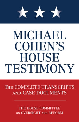Michael Cohen's House Testimony: The Complete Transcripts and Case Documents by Books, Diversion