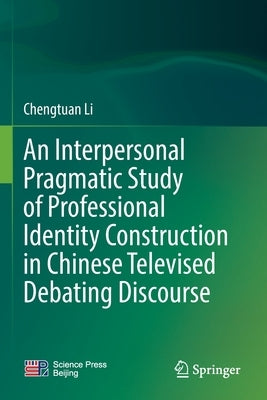 An Interpersonal Pragmatic Study of Professional Identity Construction in Chinese Televised Debating Discourse by Li, Chengtuan