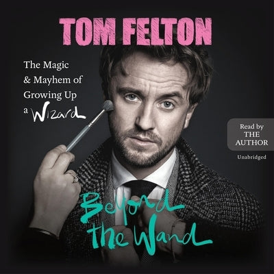 Beyond the Wand: The Magic and Mayhem of Growing Up a Wizard by Felton, Tom
