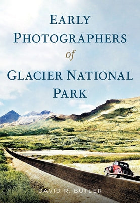 Early Photographers of Glacier National Park by Butler, David R.
