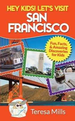 Hey Kids! Let's Visit San Francisco: Fun Facts and Amazing Discoveries for Kids by Mills, Teresa