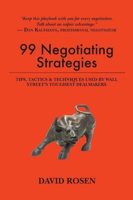 99 Negotiating Strategies: Tips, Tactics & Techniques Used by Wall Street's Toughest Dealmakers by Rosen, David