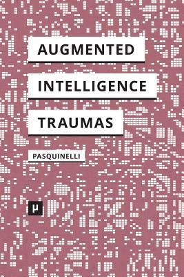 Alleys of Your Mind: Augmented Intelligence and Its Traumas by Pasquinelli, Matteo