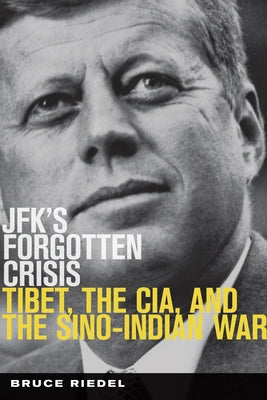 Jfk's Forgotten Crisis: Tibet, the Cia, and the Sino-Indian War by Riedel, Bruce