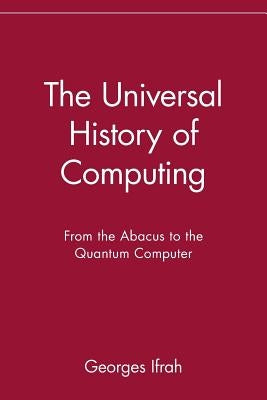 The Universal History of Computing: From the Abacus to the Quantum Computer by Ifrah