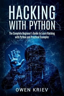 Hacking With Python: The Complete Beginner's guide to learn hacking with Python, and Practical examples by Kriev, Owen