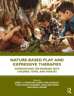 Nature-Based Play and Expressive Therapies: Interventions for Working with Children, Teens, and Families by Courtney, Janet A.