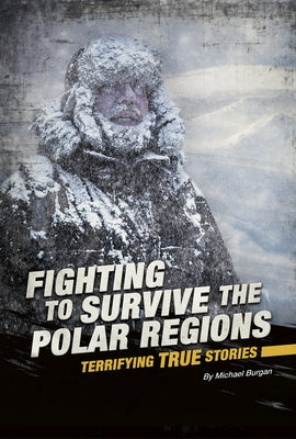Fighting to Survive the Polar Regions: Terrifying True Stories by Burgan, Michael