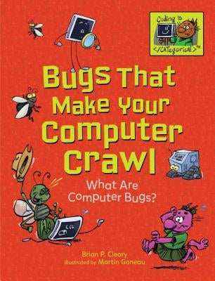 Bugs That Make Your Computer Crawl: What Are Computer Bugs? by Cleary, Brian P.