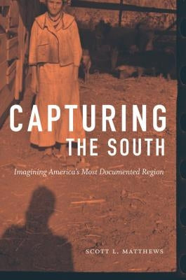 Capturing the South: Imagining America's Most Documented Region by Matthews, Scott L.