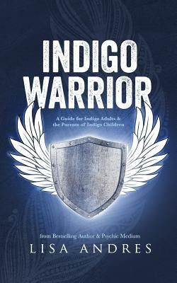 Indigo Warrior - A Guide For Indigo Adults & The Parents Of Indigo Children by Andres, Lisa