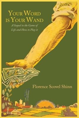 Your Word Is Your Wand: A Sequel to The Game of Life and How to Play It by Shinn, Florence Scovel