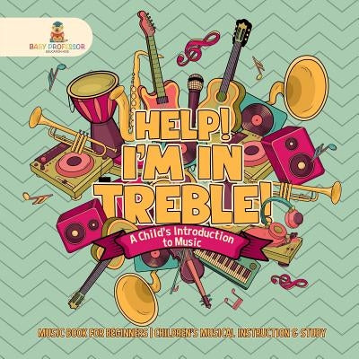 Help! I'm In Treble! A Child's Introduction to Music - Music Book for Beginners Children's Musical Instruction & Study by Baby Professor