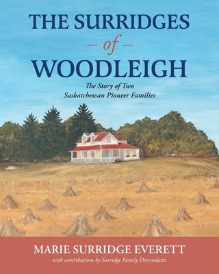 The Surridges of Woodleigh: The Story of Two Saskatchewan Pioneer Families by Everett, Marie Surridge