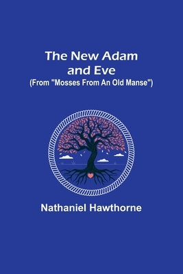 The New Adam and Eve (From Mosses from an Old Manse) by Hawthorne, Nathaniel
