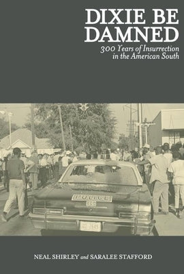 Dixie Be Damned: 300 Years of Insurrection in the American South by Shirley, Neal