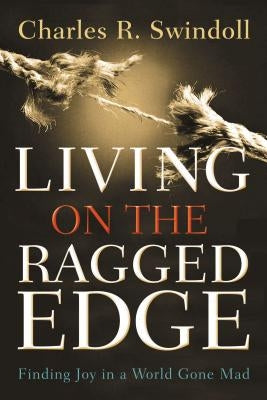 Living on the Ragged Edge: Finding Joy in a World Gone Mad by Swindoll, Charles R.